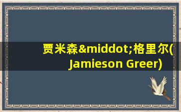 贾米森·格里尔(Jamieson Greer)